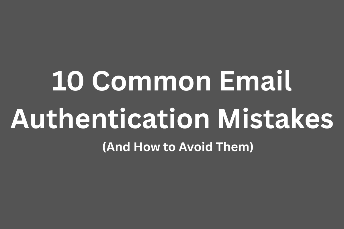 Read more about the article 10 Common Email Authentication Mistakes + How to Avoid Them
