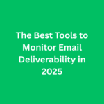 The Best Tools to Monitor Email Deliverability in 2025